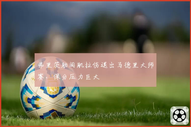 弗里茨肋间肌拉伤退出马德里大师赛,保分压力巨大