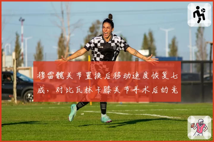 穆雷髋关节置换后移动速度恢复七成，对比瓦林卡膝关节手术后的竞技状态滑坡