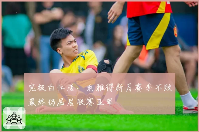 究极白忙活，利雅得新月赛季不败最终仍屈居联赛亚军