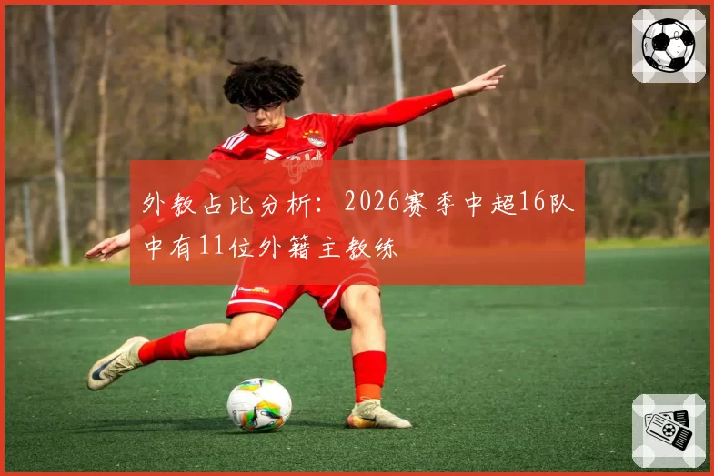 外教占比分析：2026赛季中超16队中有11位外籍主教练