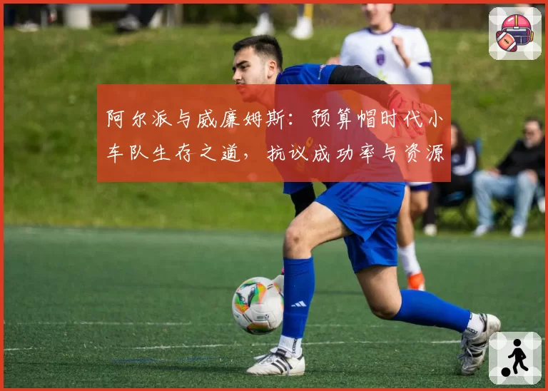阿尔派与威廉姆斯：预算帽时代小车队生存之道，抗议成功率与资源利用对比