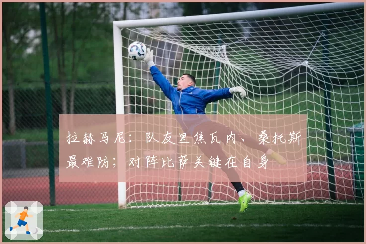 拉赫马尼：队友里焦瓦内、桑托斯最难防；对阵比萨关键在自身