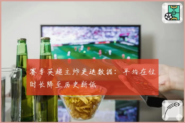 赛季英超主帅更迭数据：平均在位时长降至历史新低