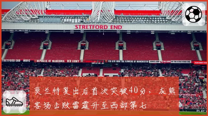 莫兰特复出后首次突破40分，灰熊客场击败雷霆升至西部第七