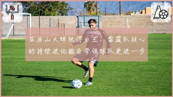 亚历山大蝉联得分王?雷霆队核心的持续进化能否带领球队更进一步?