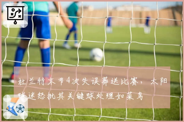 杜兰特末节4次失误葬送比赛，太阳球迷怒批其关键球处理如菜鸟