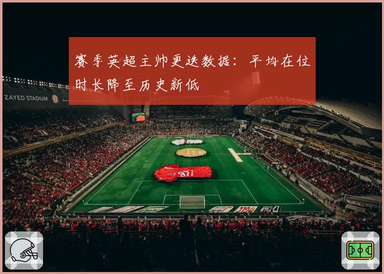 赛季英超主帅更迭数据：平均在位时长降至历史新低