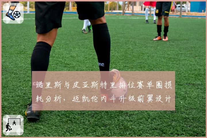 诺里斯与皮亚斯特里排位赛单圈损耗分析，迈凯伦内斗升级前翼设计差异成焦点