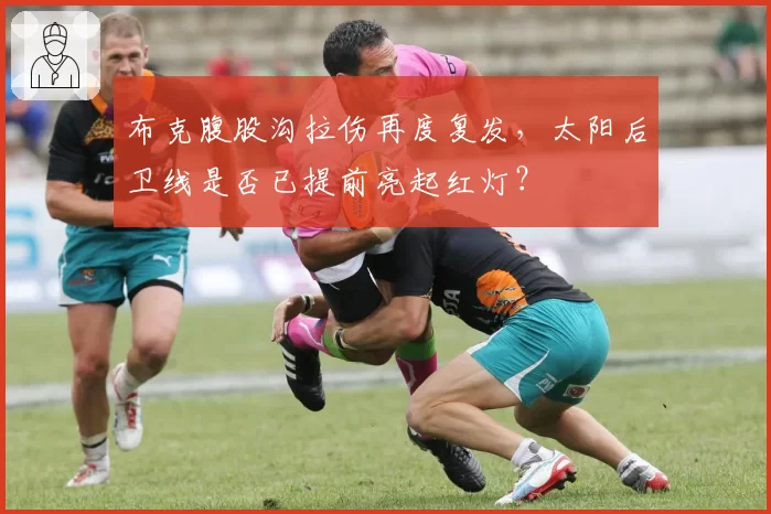 布克腹股沟拉伤再度复发,太阳后卫线是否已提前亮起红灯?