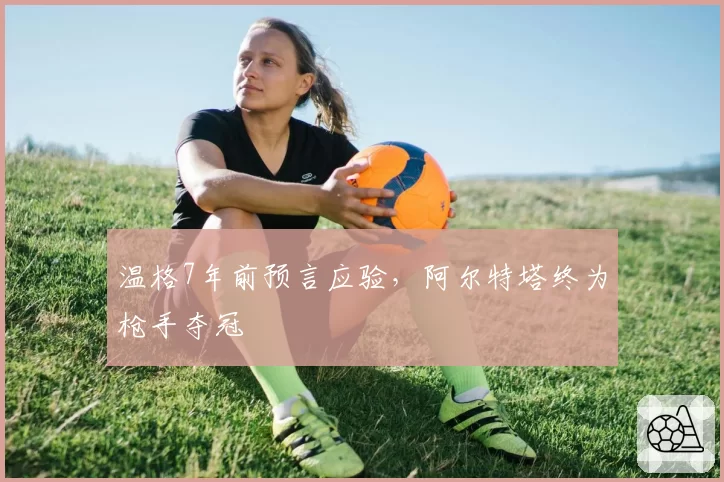 温格7年前预言应验，阿尔特塔终为枪手夺冠