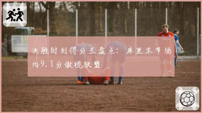 决胜时刻得分王盘点:库里末节场均9.1分傲视联盟