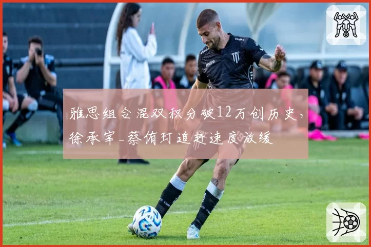 雅思组合混双积分破12万创历史，徐承宰_蔡侑玎追赶速度放缓